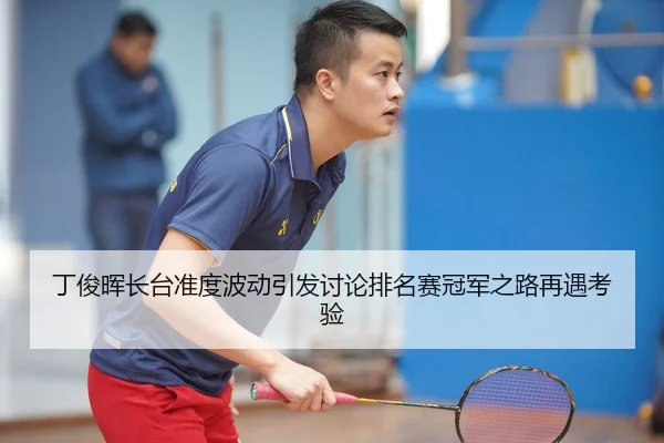 丁俊晖长台准度波动引发讨论排名赛冠军之路再遇考验